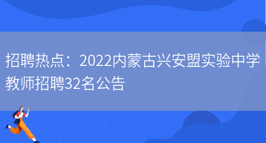 招聘熱點(diǎn)：2022內蒙古興安盟實(shí)驗中學(xué)教師招聘32名公告(圖1)