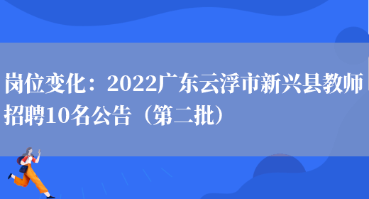 崗位變化：2022廣東云浮市新興縣教師招聘10名公告（第二批）(圖1)