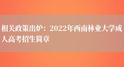 相關(guān)政策出爐：2022年西南林業(yè)大學(xué)成人高考招生簡(jiǎn)章(圖1)