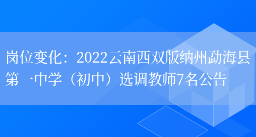 崗位變化：2022云南西雙版納州勐?？h第一中學(xué)（初中）選調教師7名公告(圖1)