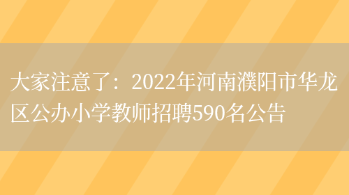 大家注意了：2022年河南濮陽(yáng)市華龍區公辦小學(xué)教師招聘590名公告(圖1)