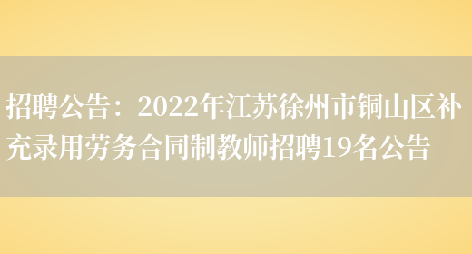 招聘公告：2022年江蘇徐州市銅山區補充錄用勞務(wù)合同制教師招聘19名公告(圖1)