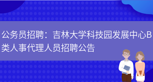 公務(wù)員招聘：吉林大學(xué)科技園發(fā)展中心B類(lèi)人事代理人員招聘公告(圖1)