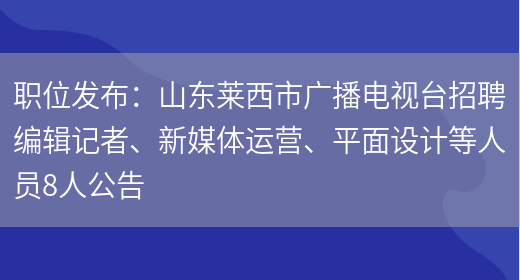 職位發(fā)布：山東萊西市廣播電視臺招聘編輯記者、新媒體運營(yíng)、平面設計等人員8人公告(圖1)