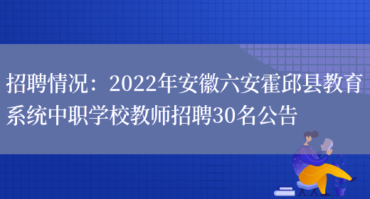 招聘情況：2022年安徽六安霍邱縣教育系統中職學(xué)校教師招聘30名公告(圖1)