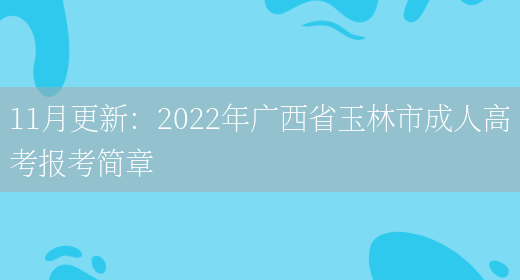 11月更新：2022年廣西省玉林市成人高考報考簡(jiǎn)章(圖1)