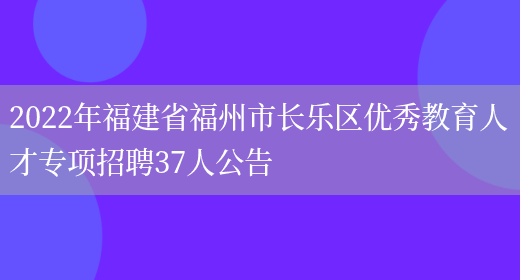 2022年福建省福州市長(cháng)樂(lè )區優(yōu)秀教育人才專(zhuān)項招聘37人公告(圖1)