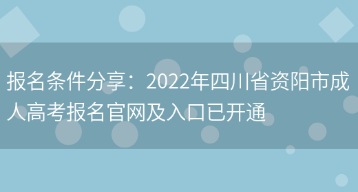 報名條件分享：2022年四川省資陽(yáng)市成人高考報名官網(wǎng)及入口已開(kāi)通(圖1)