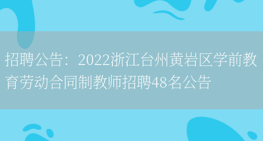 招聘公告：2022浙江臺州黃巖區學(xué)前教育勞動(dòng)合同制教師招聘48名公告(圖1)