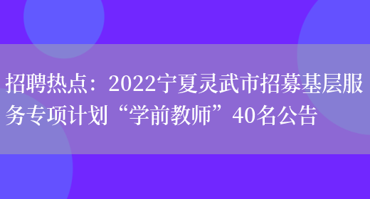 招聘熱點(diǎn)：2022寧夏靈武市招募基層服務(wù)專(zhuān)項計劃“學(xué)前教師”40名公告(圖1)