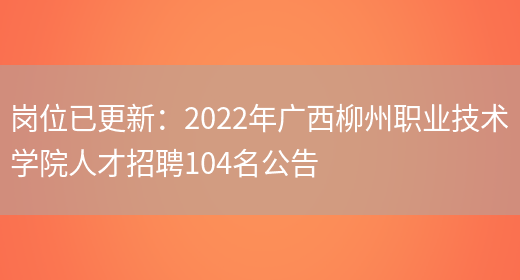 崗位已更新：2022年廣西柳州職業(yè)技術(shù)學(xué)院人才招聘104名公告(圖1)