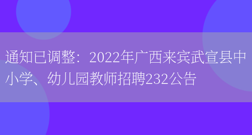 通知已調整：2022年廣西來(lái)賓武宣縣中小學(xué)、幼兒園教師招聘232公告(圖1)