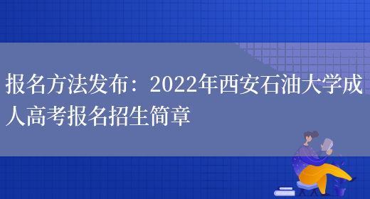 報名方法發(fā)布：2022年西安石油大學(xué)成人高考報名招生簡(jiǎn)章(圖1)