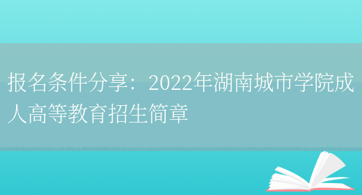 報名條件分享：2022年湖南城市學(xué)院成人高等教育招生簡(jiǎn)章(圖1)