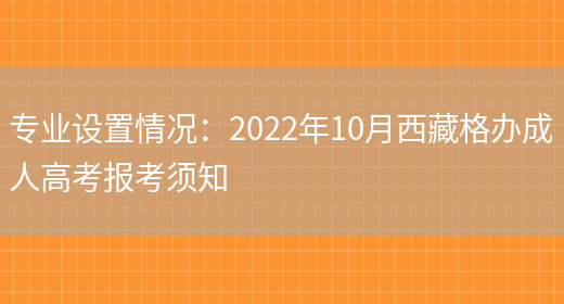 專(zhuān)業(yè)設置情況：2022年10月西藏格辦成人高考報考須知(圖1)