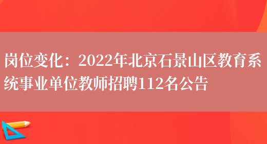 崗位變化：2022年北京石景山區教育系統事業(yè)單位教師招聘112名公告(圖1)