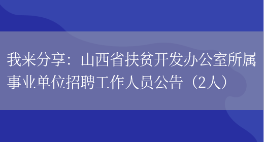 我來(lái)分享：山西省扶貧開(kāi)發(fā)辦公室所屬事業(yè)單位招聘工作人員公告（2人）(圖1)