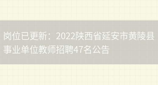 崗位已更新：2022陜西省延安市黃陵縣事業(yè)單位教師招聘47名公告(圖1)