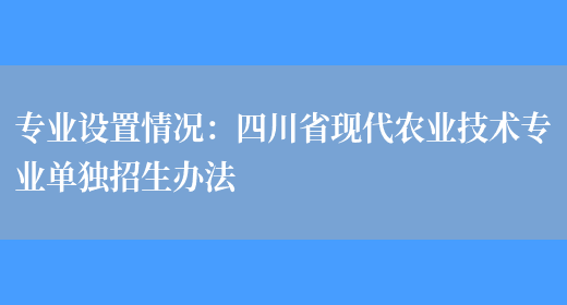 專(zhuān)業(yè)設置情況：四川省現代農業(yè)技術(shù)專(zhuān)業(yè)單獨招生辦法(圖1)