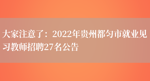 大家注意了：2022年貴州都勻市就業(yè)見(jiàn)習教師招聘27名公告(圖1)