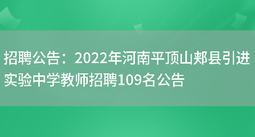 招聘公告：2022年河南平頂山郟縣引進(jìn)實(shí)驗中學(xué)教師招聘109名公告(圖1)