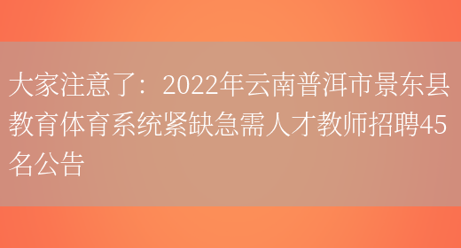 大家注意了：2022年云南普洱市景東縣教育體育系統緊缺急需人才教師招聘45名公告(圖1)