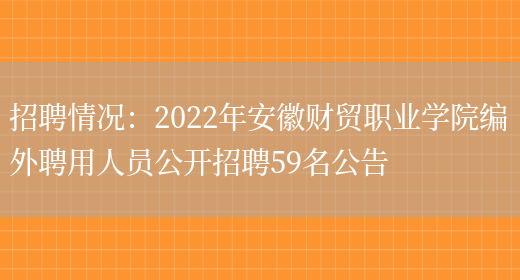 招聘情況：2022年安徽財貿職業(yè)學(xué)院編外聘用人員公開(kāi)招聘59名公告(圖1)