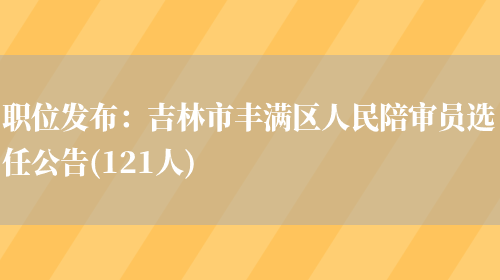 職位發(fā)布：吉林市豐滿(mǎn)區人民陪審員選任公告(121人)(圖1)