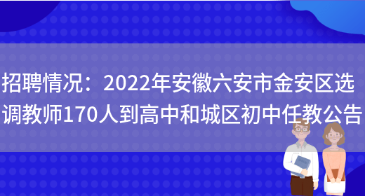 招聘情況：2022年安徽六安市金安區選調教師170人到高中和城區初中任教公告(圖1)