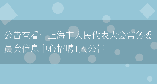 公告查看：上海市人民代表大會(huì )常務(wù)委員會(huì )信息中心招聘1人公告(圖1)