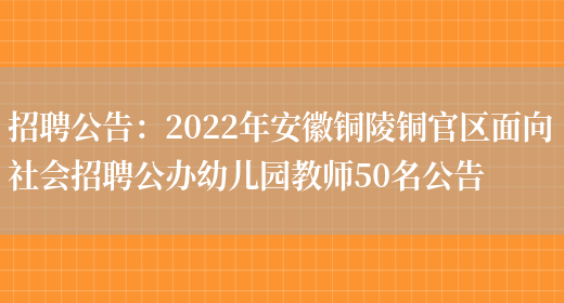 招聘公告：2022年安徽銅陵銅官區面向社會(huì )招聘公辦幼兒園教師50名公告(圖1)