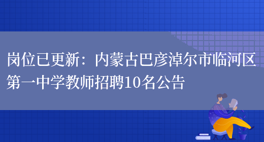 崗位已更新：內蒙古巴彥淖爾市臨河區第一中學(xué)教師招聘10名公告(圖1)