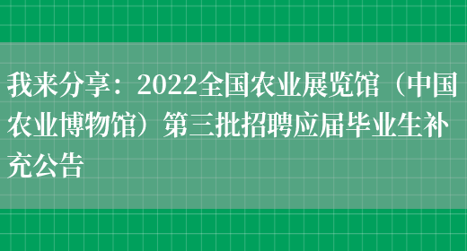 我來(lái)分享：2022全國農業(yè)展覽館（中國農業(yè)博物館）第三批招聘應屆畢業(yè)生補充公告(圖1)