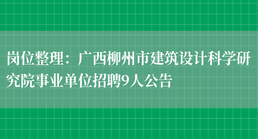 崗位整理：廣西柳州市建筑設計科學(xué)研究院事業(yè)單位招聘9人公告(圖1)