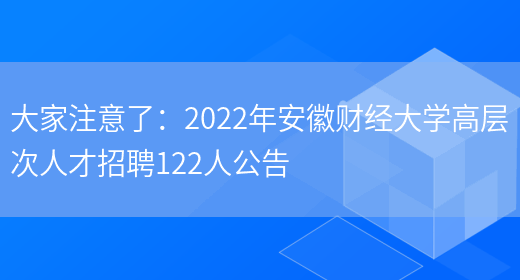 大家注意了：2022年安徽財經(jīng)大學(xué)高層次人才招聘122人公告(圖1)