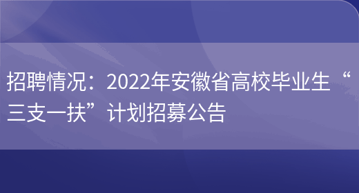 招聘情況：2022年安徽省高校畢業(yè)生“三支一扶”計劃招募公告(圖1)