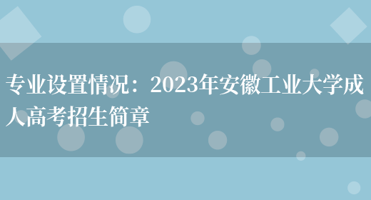 專(zhuān)業(yè)設置情況：2023年安徽工業(yè)大學(xué)成人高考招生簡(jiǎn)章(圖1)