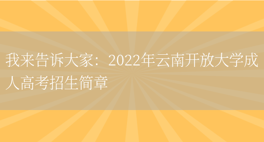 我來(lái)告訴大家：2022年云南開(kāi)放大學(xué)成人高考招生簡(jiǎn)章(圖1)