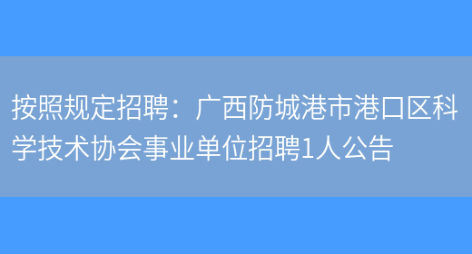 按照規定招聘：廣西防城港市港口區科學(xué)技術(shù)協(xié)會(huì )事業(yè)單位招聘1人公告(圖1)