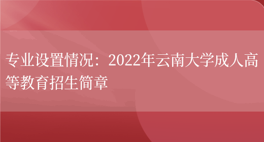 專(zhuān)業(yè)設置情況：2022年云南大學(xué)成人高等教育招生簡(jiǎn)章(圖1)