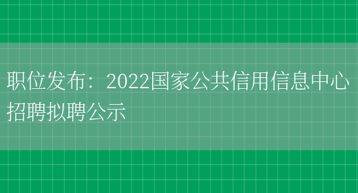 職位發(fā)布：2022國家公共信用信息中心招聘擬聘公示(圖1)