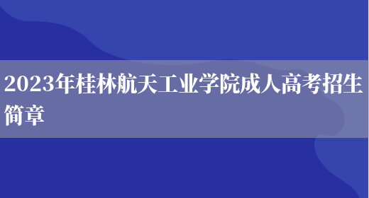 2023年桂林航天工業(yè)學(xué)院成人高考招生簡(jiǎn)章(圖1)