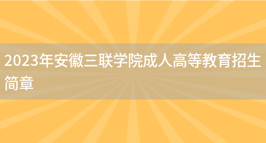 2023年安徽三聯(lián)學(xué)院成人高等教育招生簡(jiǎn)章(圖1)