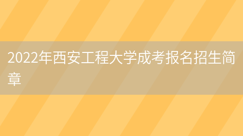 2022年西安工程大學(xué)成考報名招生簡(jiǎn)章(圖1)