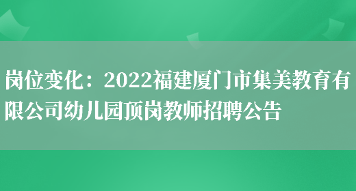 崗位變化：2022福建廈門(mén)市集美教育有限公司幼兒園頂崗教師招聘公告(圖1)