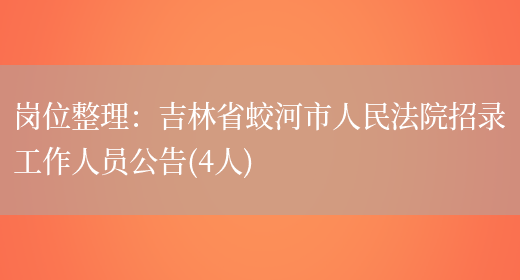 崗位整理：吉林省蛟河市人民法院招錄工作人員公告(4人)(圖1)