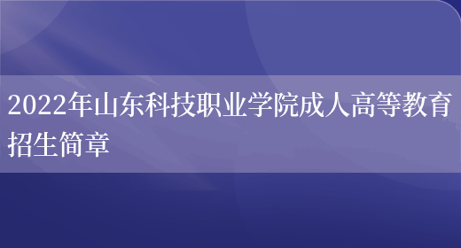 2022年山東科技職業(yè)學(xué)院成人高等教育招生簡(jiǎn)章(圖1)