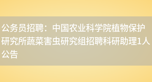 公務(wù)員招聘：中國農業(yè)科學(xué)院植物保護研究所蔬菜害蟲(chóng)研究組招聘科研助理1人公告(圖1)