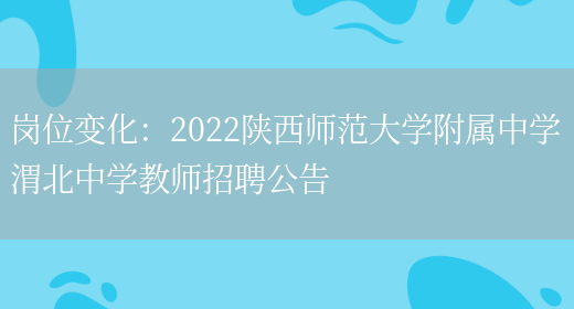 崗位變化：2022陜西師范大學(xué)附屬中學(xué)渭北中學(xué)教師招聘公告(圖1)