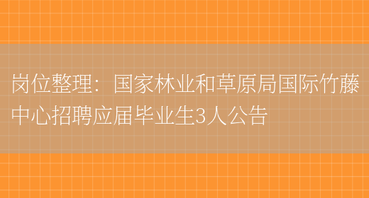 崗位整理：國家林業(yè)和草原局國際竹藤中心招聘應屆畢業(yè)生3人公告(圖1)